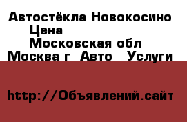 Автостёкла Новокосино › Цена ­ 1500-.......... - Московская обл., Москва г. Авто » Услуги   